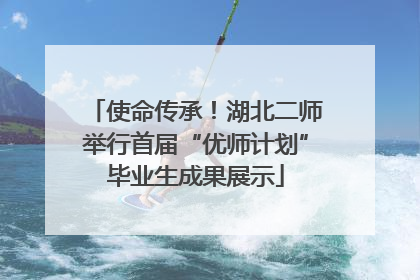 使命传承！湖北二师举行首届“优师计划”毕业生成果展示