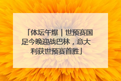 体坛午爆｜世预赛国足今晚迎战巴林，意大利获世预赛首胜