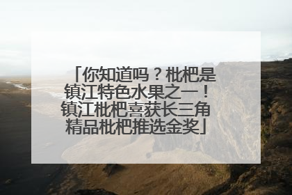 你知道吗？枇杷是镇江特色水果之一！镇江枇杷喜获长三角精品枇杷推选金奖