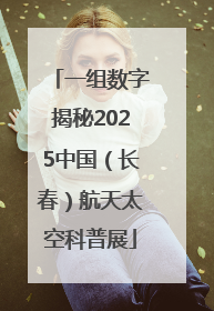 一组数字揭秘2025中国（长春）航天太空科普展