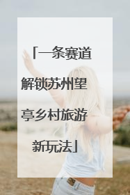 一条赛道解锁苏州望亭乡村旅游新玩法