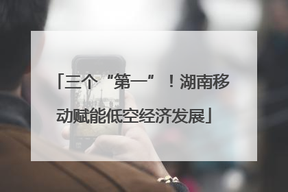 三个“第一”！湖南移动赋能低空经济发展