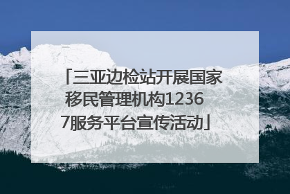 三亚边检站开展国家移民管理机构12367服务平台宣传活动