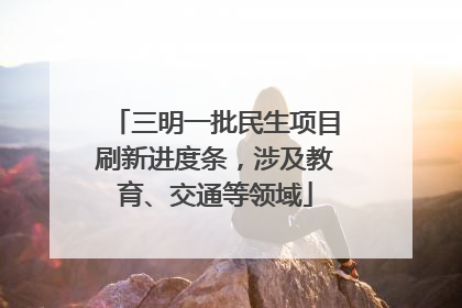 三明一批民生项目刷新进度条，涉及教育、交通等领域
