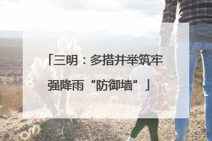 三明：多措并举筑牢强降雨“防御墙”