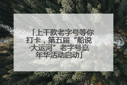 上千款老字号等你打卡，第五届“船说·大运河”老字号嘉年华活动启动