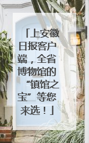 上安徽日报客户端，全省博物馆的“镇馆之宝”等您来选！