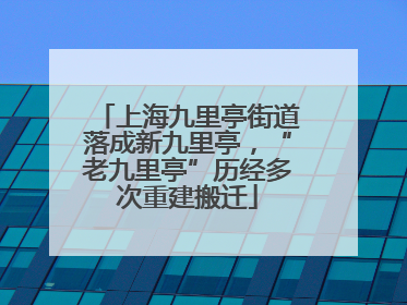 上海九里亭街道落成新九里亭，“老九里亭”历经多次重建搬迁