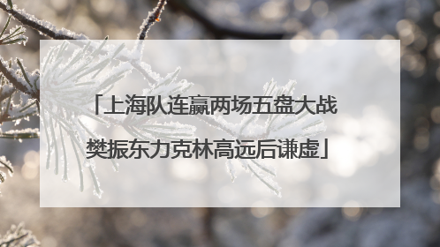 上海队连赢两场五盘大战 樊振东力克林高远后谦虚