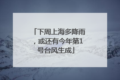 下周上海多降雨，或还有今年第1号台风生成