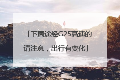 下周途经G25高速的请注意，出行有变化