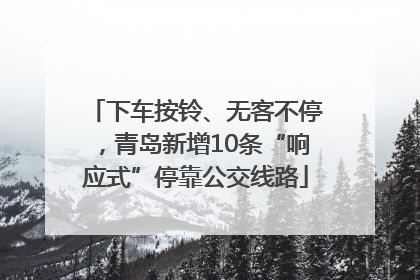 下车按铃、无客不停，青岛新增10条“响应式”停靠公交线路