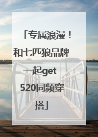 专属浪漫！和七匹狼品牌一起get 520同频穿搭