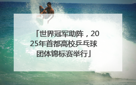 世界冠军助阵，2025年首都高校乒乓球团体锦标赛举行