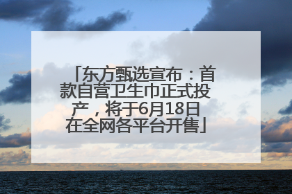 东方甄选宣布：首款自营卫生巾正式投产，将于6月18日在全网各平台开售