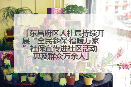 东昌府区人社局持续开展“全民参保·福暖万家”社保宣传进社区活动 惠及群众万余人