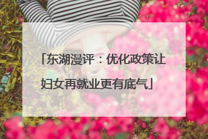 东湖漫评：优化政策让妇女再就业更有底气