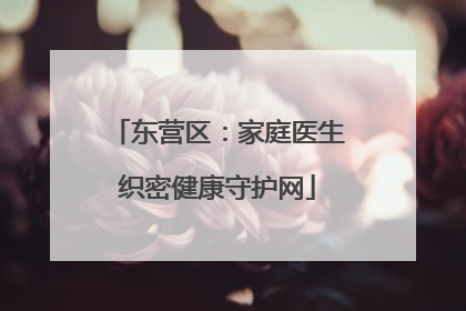 东营区：家庭医生织密健康守护网