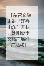 东营文旅走进“好客山东”开封、沈阳夏季文旅产品推广活动