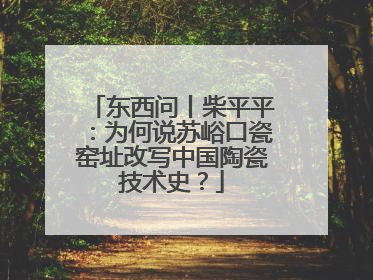 东西问丨柴平平：为何说苏峪口瓷窑址改写中国陶瓷技术史？