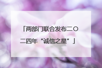两部门联合发布二〇二四年“诚信之星”