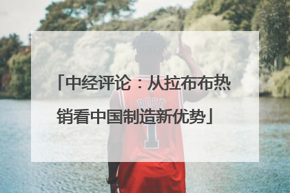 中经评论：从拉布布热销看中国制造新优势