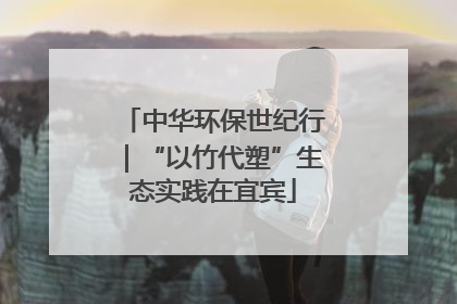 中华环保世纪行｜“以竹代塑”生态实践在宜宾