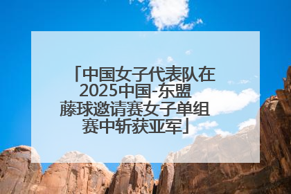 中国女子代表队在2025中国-东盟藤球邀请赛女子单组赛中斩获亚军