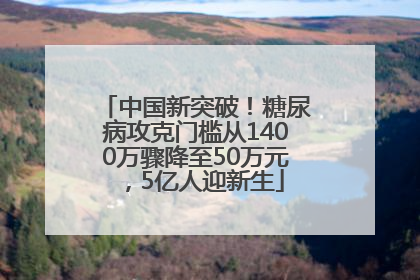 中国新突破!糖尿病攻克门槛从1400万骤降至50万元,5亿人迎新生
