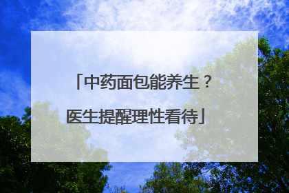 中药面包能养生？医生提醒理性看待