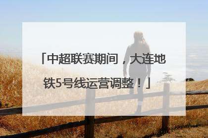 中超联赛期间，大连地铁5号线运营调整！