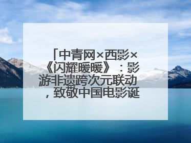中青网×西影×《闪耀暖暖》：影游非遗跨次元联动，致敬中国电影诞生120周年