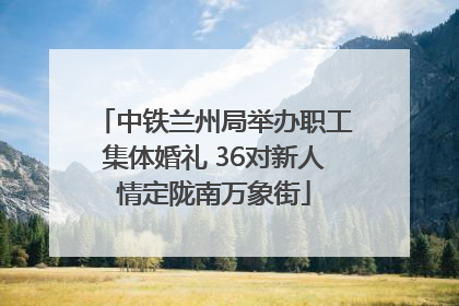 中铁兰州局举办职工集体婚礼 36对新人情定陇南万象街