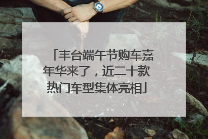 丰台端午节购车嘉年华来了，近二十款热门车型集体亮相