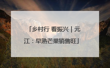 乡村行 看振兴｜元江：早熟芒果销售旺