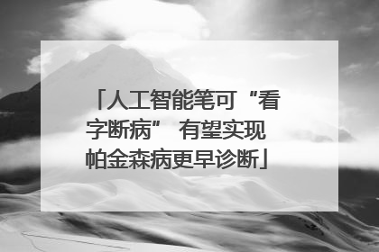 人工智能笔可“看字断病” 有望实现帕金森病更早诊断