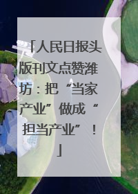 人民日报头版刊文点赞潍坊：把“当家产业”做成“担当产业”！