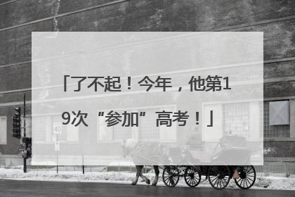 了不起！今年，他第19次“参加”高考！