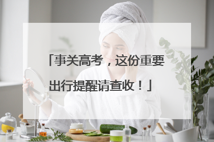 事关高考，这份重要出行提醒请查收！