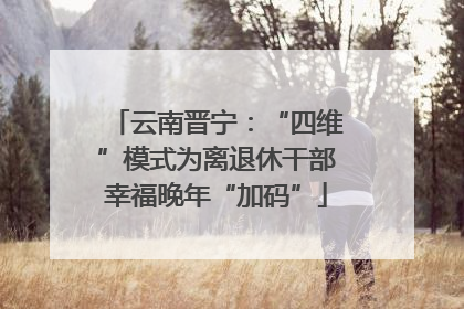 云南晋宁：“四维”模式为离退休干部幸福晚年“加码”