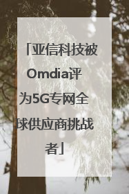 亚信科技被Omdia评为5G专网全球供应商挑战者