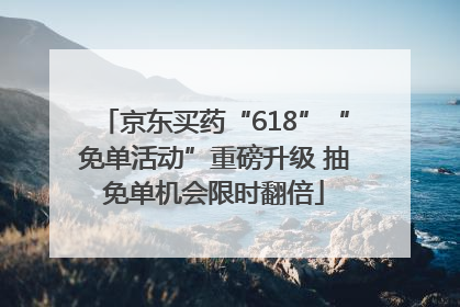 京东买药“618”“免单活动”重磅升级 抽免单机会限时翻倍