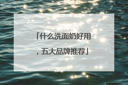 什么洗面奶好用，五大品牌推荐