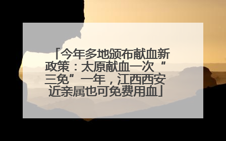 今年多地颁布献血新政策：太原献血一次“三免”一年，江西西安近亲属也可免费用血