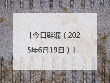 今日辟谣（2025年6月19日）