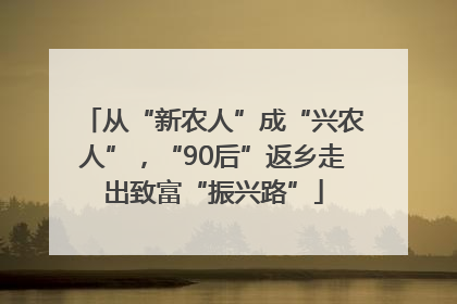 从“新农人”成“兴农人”，“90后”返乡走出致富“振兴路”
