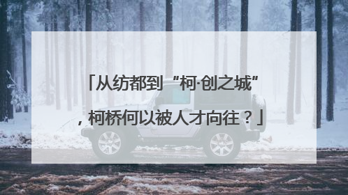 从纺都到“柯·创之城”，柯桥何以被人才向往？
