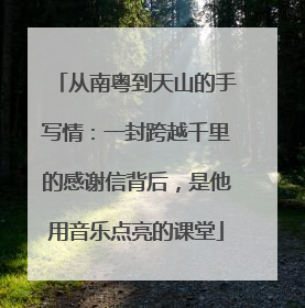 从南粤到天山的手写情：一封跨越千里的感谢信背后，是他用音乐点亮的课堂