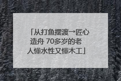 从打鱼摆渡→匠心造舟 70多岁的老人懂水性又懂木工