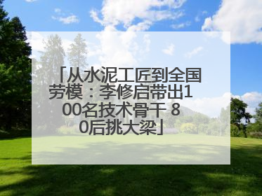 从水泥工匠到全国劳模：李修启带出100名技术骨干 80后挑大梁